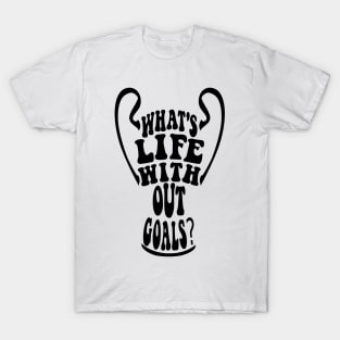 What's life without goals? (The league of the Champions) T-Shirt